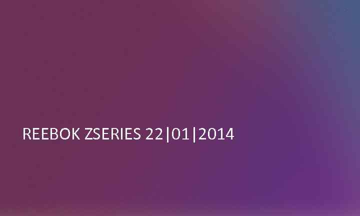 REEBOK ZSERIES 22|01|2014 