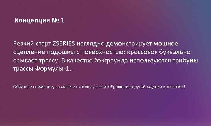 Концепция № 1 Резкий старт ZSERIES наглядно демонстрирует мощное сцепление подошвы с поверхностью: кроссовок