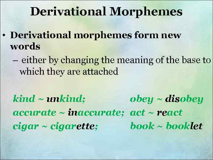 Derivational Morphemes • Derivational morphemes form new words – either by changing the meaning