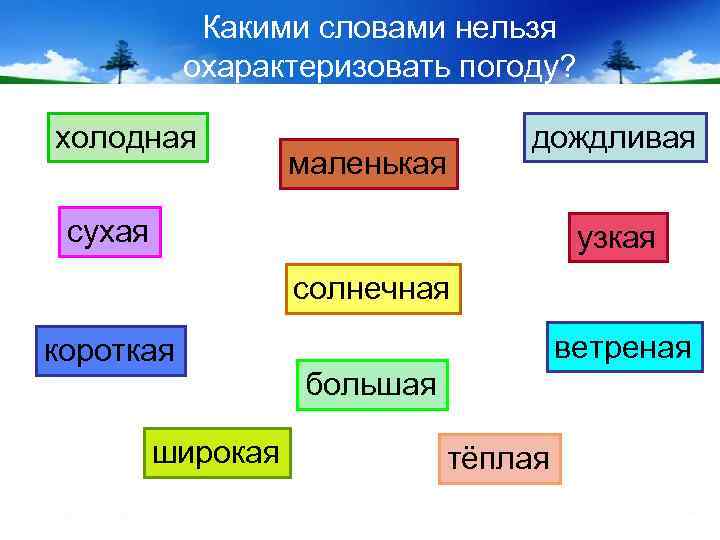 Какими словами нельзя охарактеризовать погоду? холодная маленькая дождливая сухая узкая солнечная короткая широкая ветреная