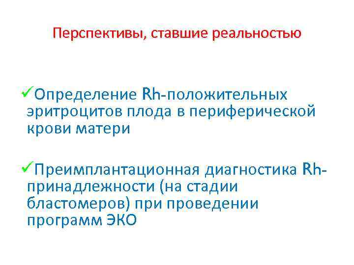 Перспективы, ставшие реальностью üОпределение Rh-положительных эритроцитов плода в периферической крови матери üПреимплантационная диагностика Rhпринадлежности