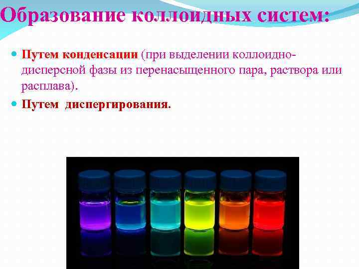 Образование коллоидных систем: Путем конденсации (при выделении коллоиднодисперсной фазы из перенасыщенного пара, раствора или