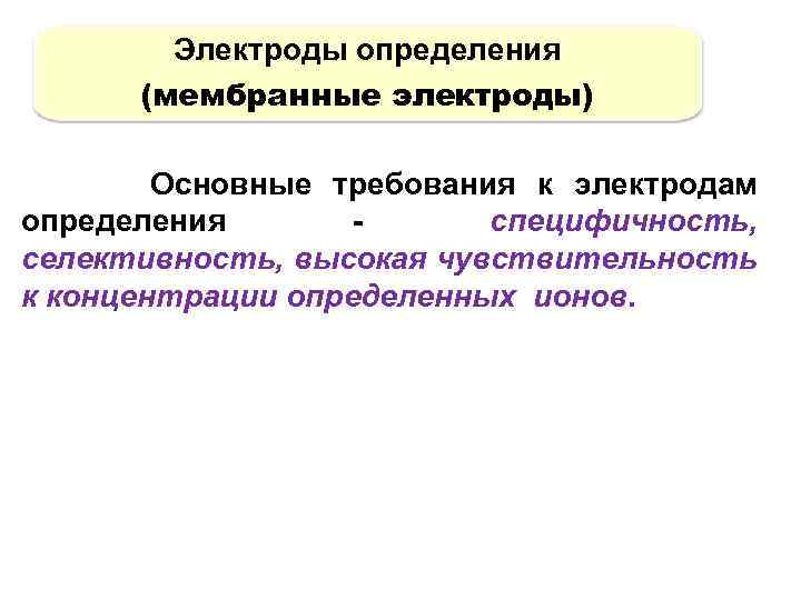 Электроды определения (мембранные электроды) Основные требования к электродам определения специфичность, селективность, высокая чувствительность к