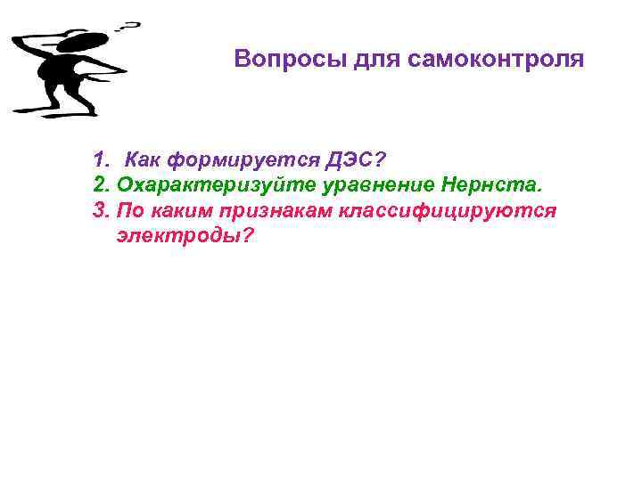 Вопросы для самоконтроля 1. Как формируется ДЭС? 2. Охарактеризуйте уравнение Нернста. 3. По каким