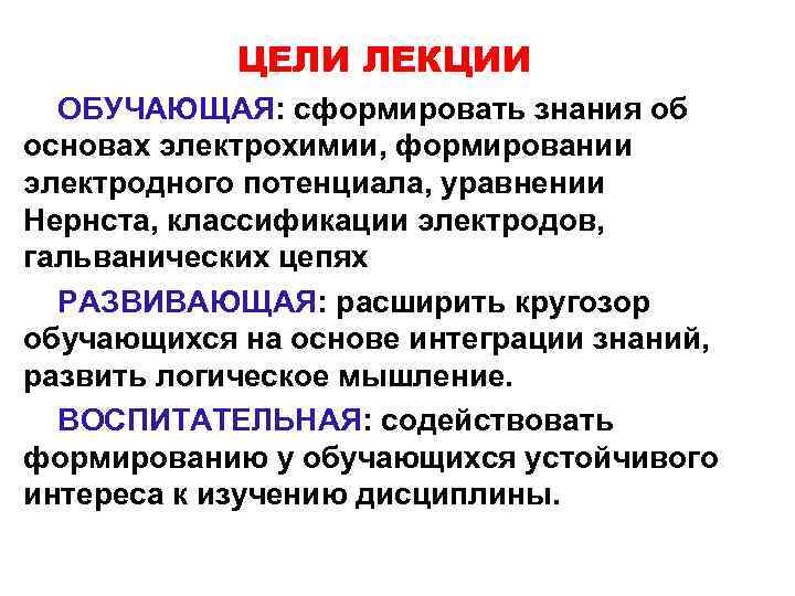  ЦЕЛИ ЛЕКЦИИ ОБУЧАЮЩАЯ: сформировать знания об основах электрохимии, формировании электродного потенциала, уравнении Нернста,