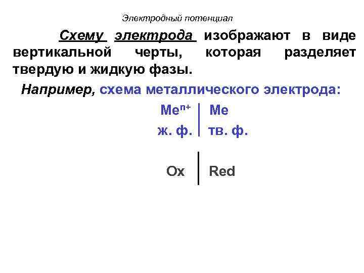 Электродный потенциал Схему электрода изображают в виде вертикальной черты, которая разделяет твердую и жидкую