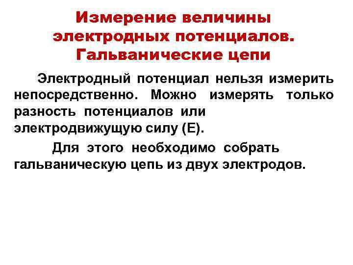 Измерение величины электродных потенциалов. Гальванические цепи Электродный потенциал нельзя измерить непосредственно. Можно измерять только