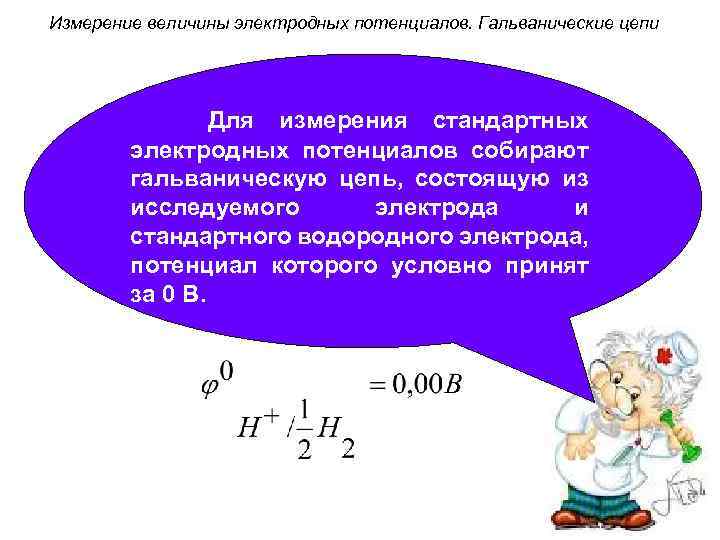 Измерение величины электродных потенциалов. Гальванические цепи Для измерения стандартных электродных потенциалов собирают гальваническую цепь,