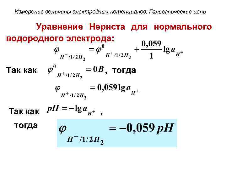 Измерение величины электродных потенциалов. Гальванические цепи Уравнение Нернста для нормального водородного электрода: Так как