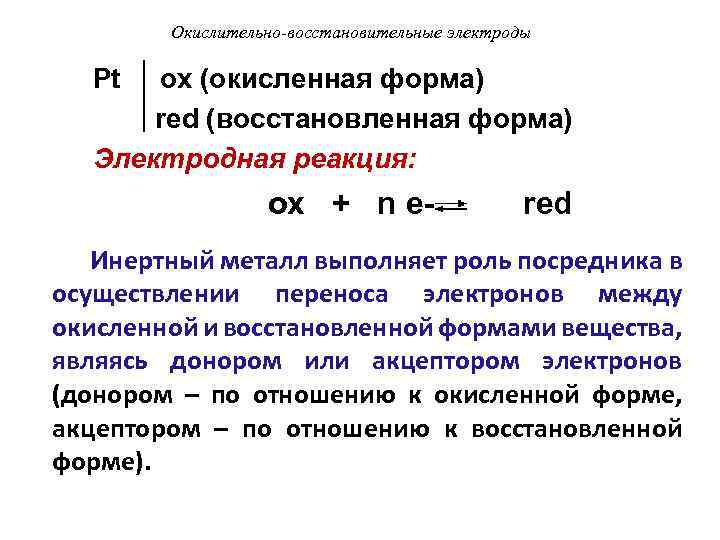 Окислительно-восстановительные электроды Pt ox (окисленная форма) red (восстановленная форма) Электродная реакция: ox + n