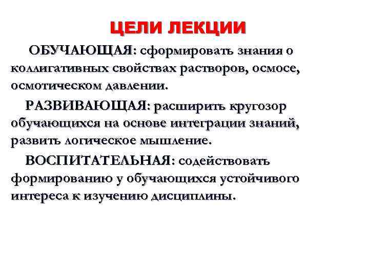 ЦЕЛИ ЛЕКЦИИ ОБУЧАЮЩАЯ: сформировать знания о коллигативных свойствах растворов, осмосе, осмотическом давлении. РАЗВИВАЮЩАЯ: расширить