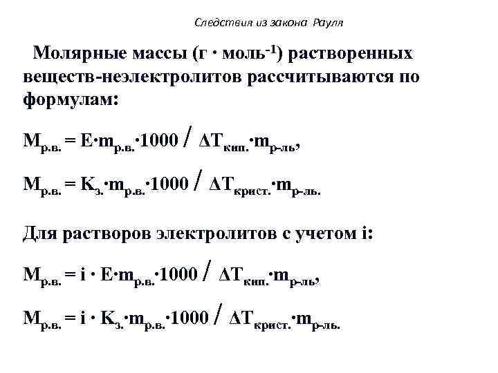 Следствия из закона Рауля Молярные массы (г ∙ моль-1) растворенных веществ-неэлектролитов рассчитываются по формулам: