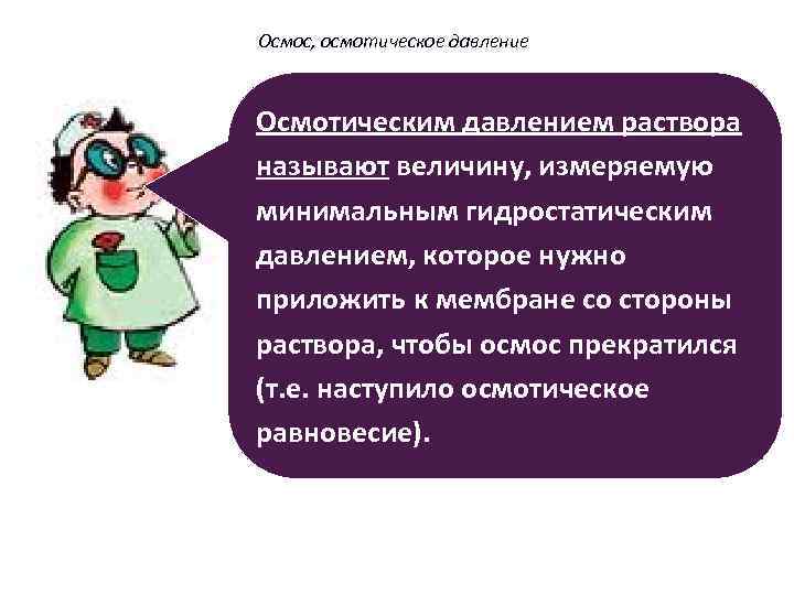 Осмос, осмотическое давление Осмотическим давлением раствора называют величину, измеряемую минимальным гидростатическим давлением, которое нужно