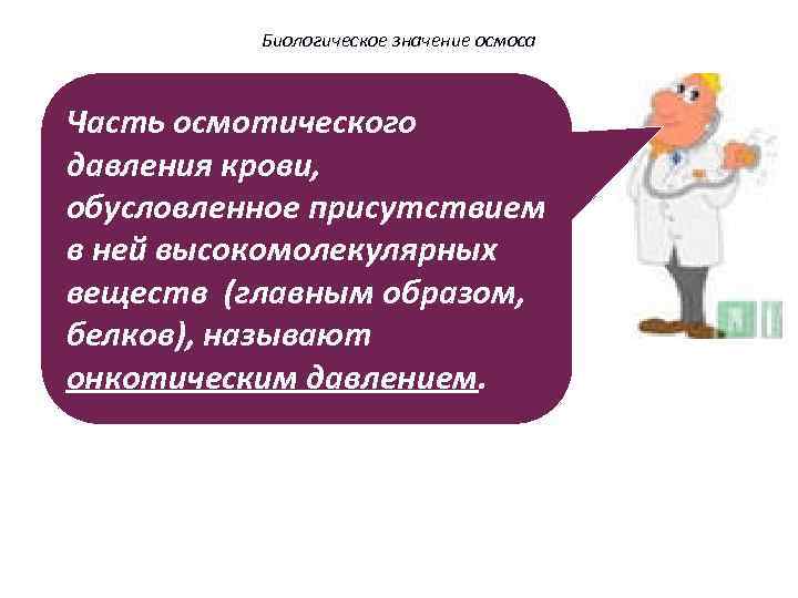 Биологическое значение осмоса Часть осмотического давления крови, обусловленное присутствием в ней высокомолекулярных веществ (главным