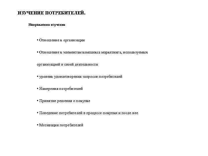 ИЗУЧЕНИЕ ПОТРЕБИТЕЛЕЙ. Направления изучения • Отношение к организации • Отношение к элементам комплекса маркетинга,