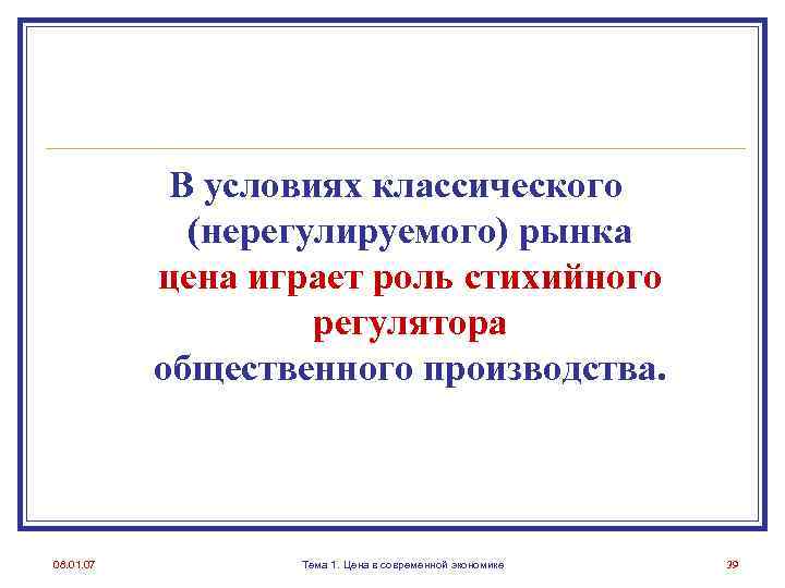 В условиях классического (нерегулируемого) рынка цена играет роль стихийного регулятора общественного производства. 08. 01.