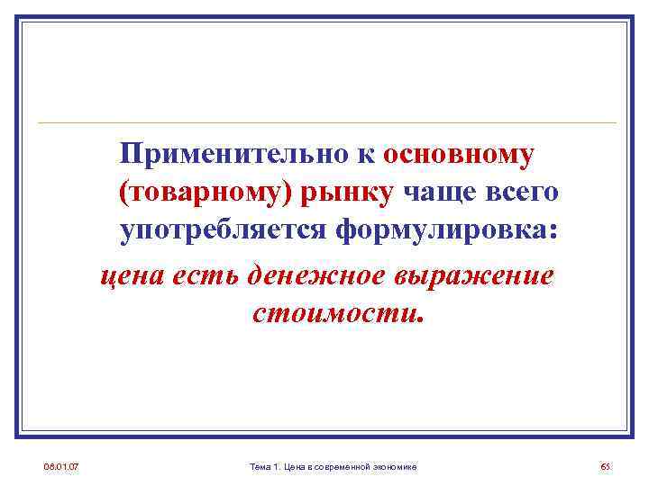 Применительно к основному (товарному) рынку чаще всего употребляется формулировка: цена есть денежное выражение стоимости.