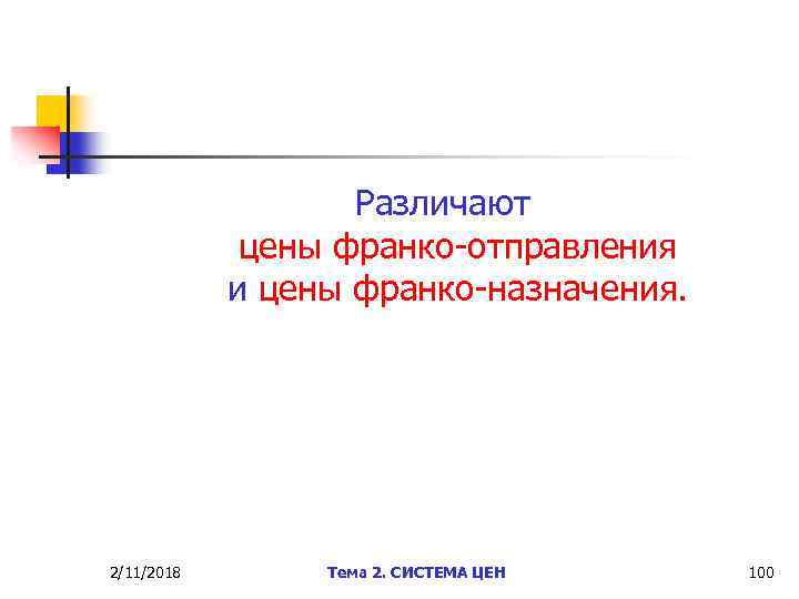 Различают цены франко-отправления и цены франко-назначения. 2/11/2018 Тема 2. СИСТЕМА ЦЕН 100 