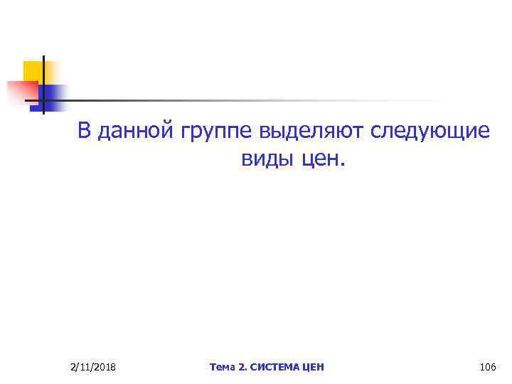 В данной группе выделяют следующие виды цен. 2/11/2018 Тема 2. СИСТЕМА ЦЕН 106 