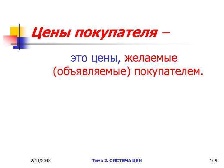 Цены покупателя – это цены, желаемые (объявляемые) покупателем. 2/11/2018 Тема 2. СИСТЕМА ЦЕН 109
