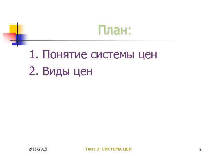 План: 1. Понятие системы цен 2. Виды цен 2/11/2018 Тема 2. СИСТЕМА ЦЕН 2