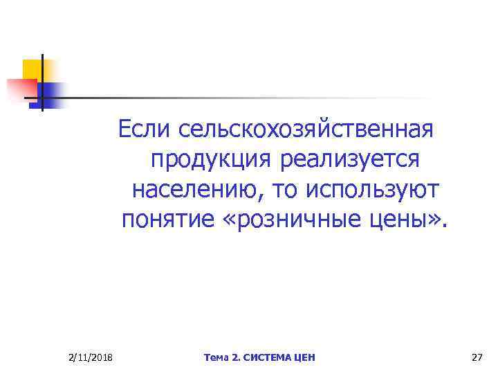 Если сельскохозяйственная продукция реализуется населению, то используют понятие «розничные цены» . 2/11/2018 Тема 2.