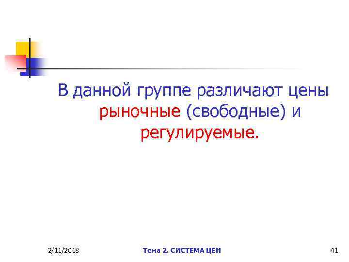 В данной группе различают цены рыночные (свободные) и регулируемые. 2/11/2018 Тема 2. СИСТЕМА ЦЕН
