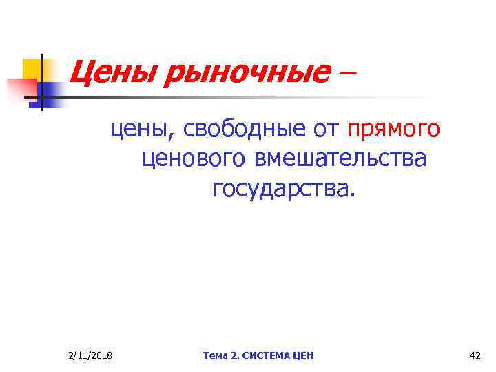 Цены рыночные – цены, свободные от прямого ценового вмешательства государства. 2/11/2018 Тема 2. СИСТЕМА