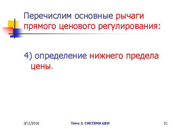 Перечислим основные рычаги прямого ценового регулирования: 4) определение нижнего предела цены. 2/11/2018 Тема 2.