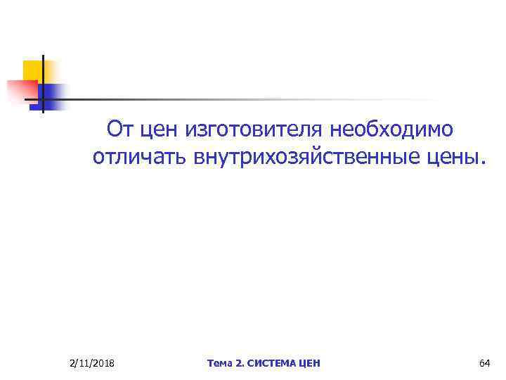 От цен изготовителя необходимо отличать внутрихозяйственные цены. 2/11/2018 Тема 2. СИСТЕМА ЦЕН 64 