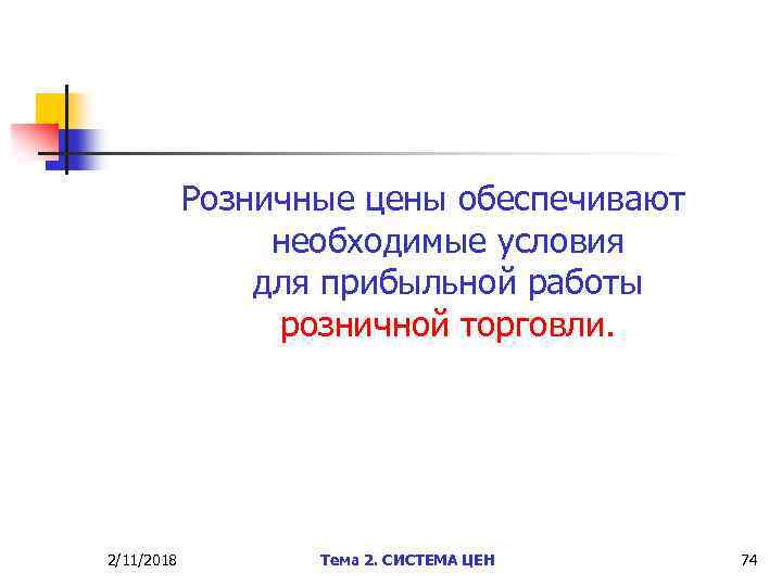 Розничные цены обеспечивают необходимые условия для прибыльной работы розничной торговли. 2/11/2018 Тема 2. СИСТЕМА