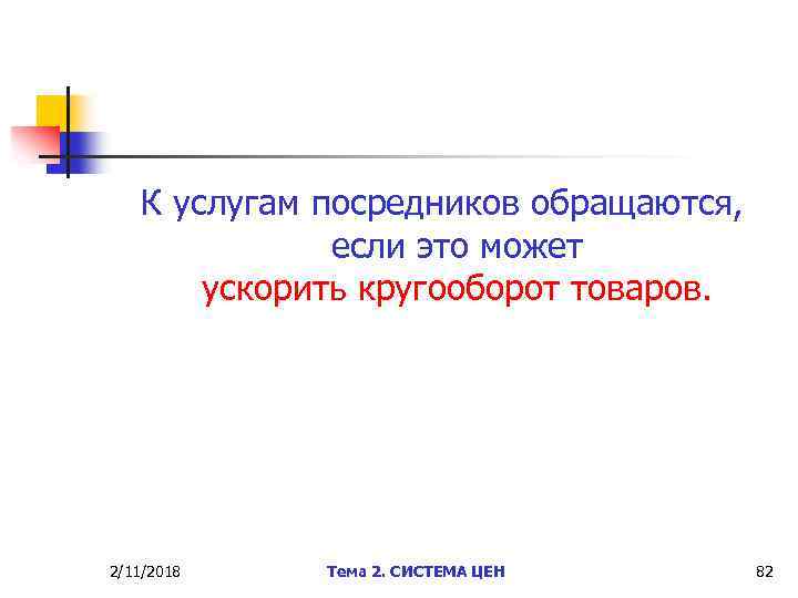 К услугам посредников обращаются, если это может ускорить кругооборот товаров. 2/11/2018 Тема 2. СИСТЕМА