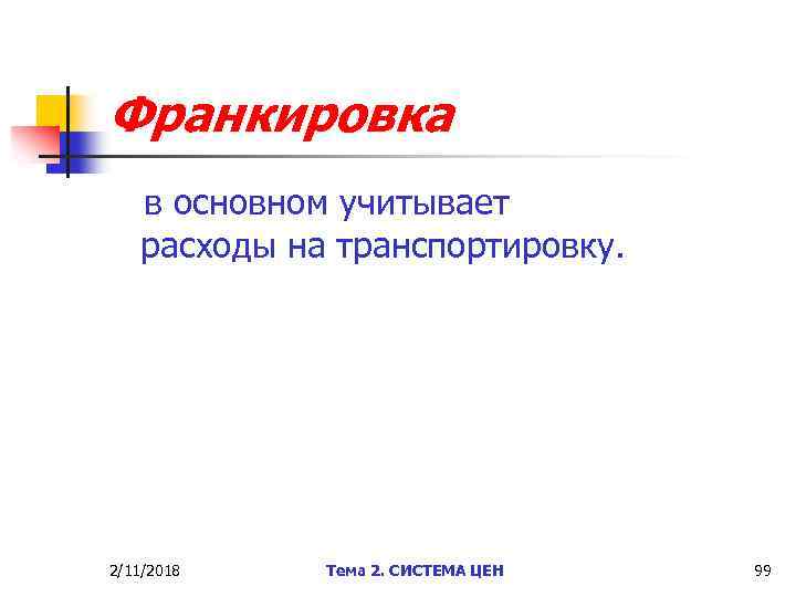Франкировка в основном учитывает расходы на транспортировку. 2/11/2018 Тема 2. СИСТЕМА ЦЕН 99 
