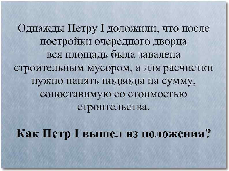 Однажды Петру I доложили, что после постройки очередного дворца вся площадь была завалена строительным