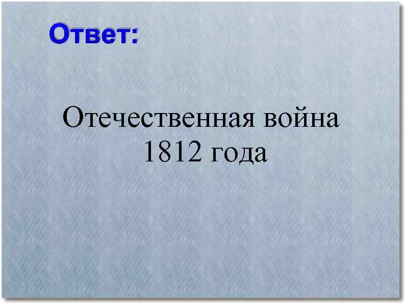 Ответ: Отечественная война 1812 года 