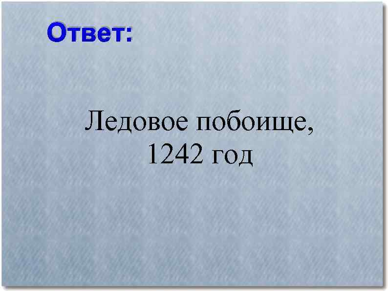 Ответ: Ледовое побоище, 1242 год 