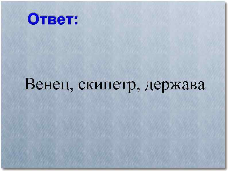 Ответ: Венец, скипетр, держава 