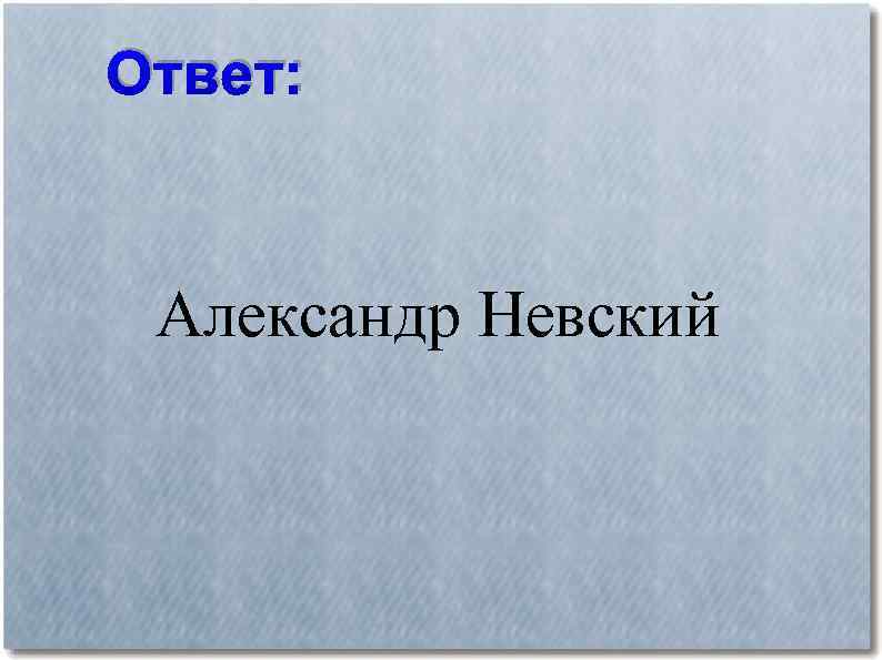 Ответ: Александр Невский 