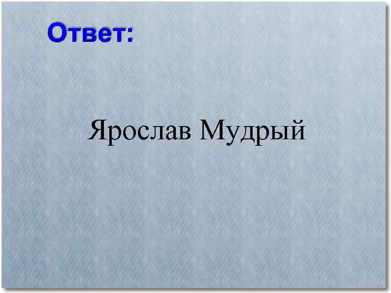 Ответ: Ярослав Мудрый 