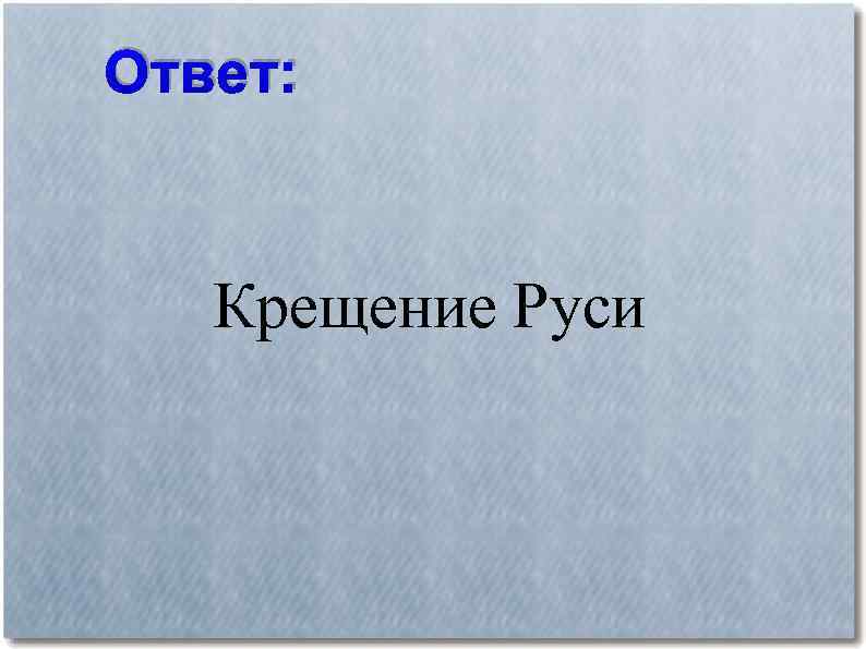 Ответ: Крещение Руси 