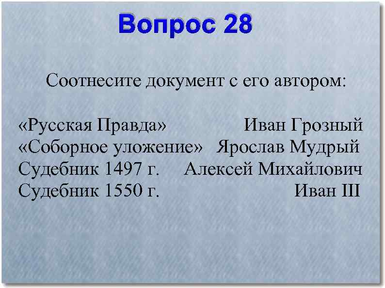 Вопрос 28 Соотнесите документ с его автором: «Русская Правда» Иван Грозный «Соборное уложение» Ярослав