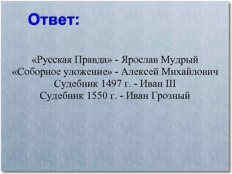 Ответ: «Русская Правда» - Ярослав Мудрый «Соборное уложение» - Алексей Михайлович Судебник 1497 г.