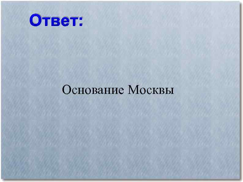 Ответ: Основание Москвы 