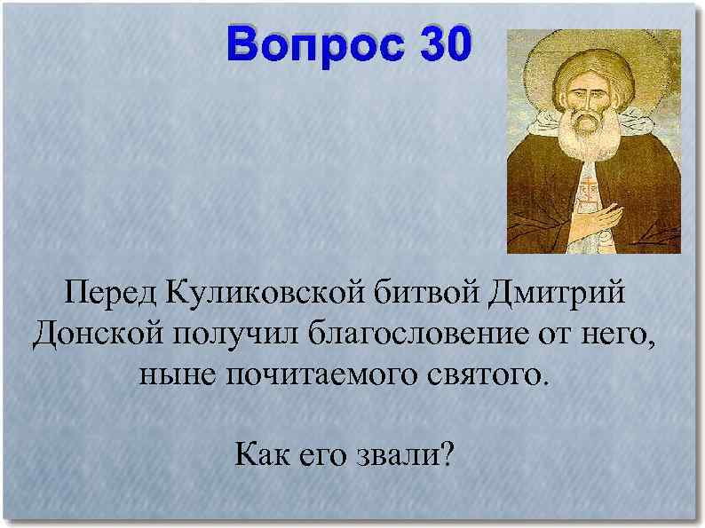 Вопрос 30 Перед Куликовской битвой Дмитрий Донской получил благословение от него, ныне почитаемого святого.