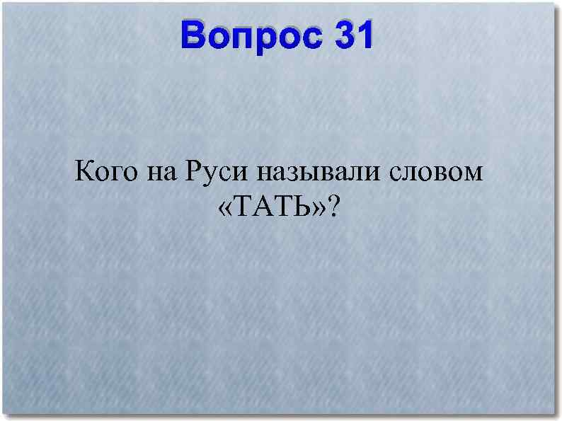 Вопрос 31 Кого на Руси называли словом «ТАТЬ» ? 