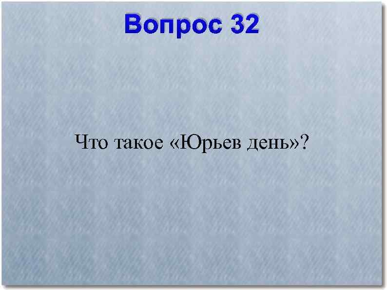 Вопрос 32 Что такое «Юрьев день» ? 