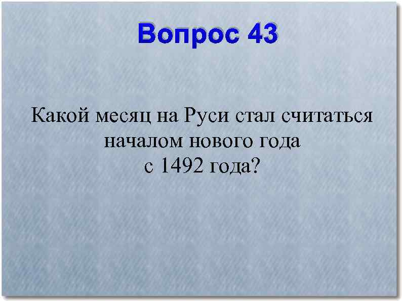 Вопрос 43 Какой месяц на Руси стал считаться началом нового года с 1492 года?