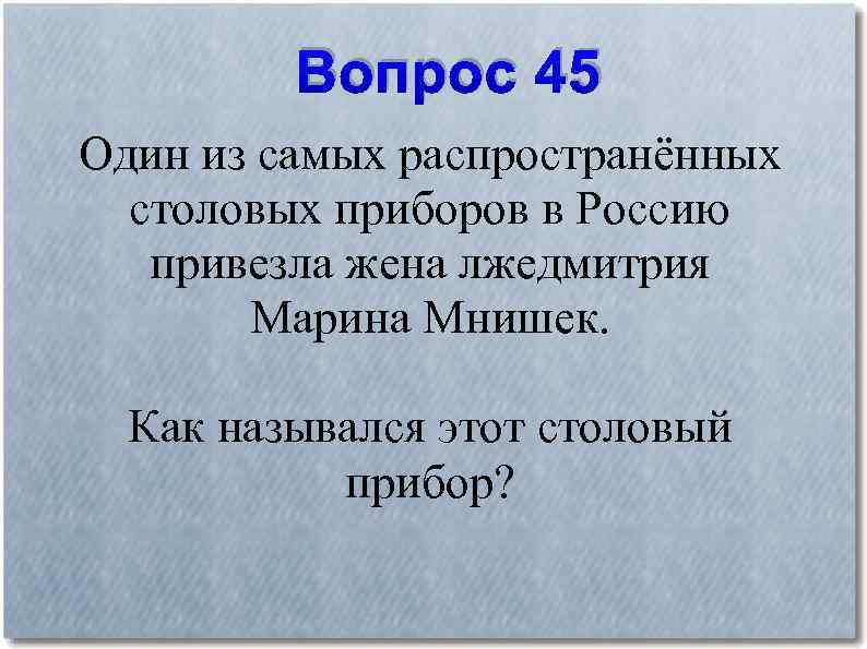 Вопрос 45 Один из самых распространённых столовых приборов в Россию привезла жена лжедмитрия Марина