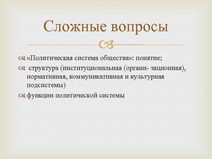 Сложные вопросы «Политическая система общества» : понятие; структура (институциональная (органи- зационная), нормативная, коммуникативная и