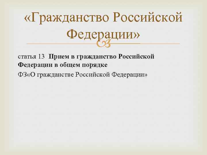  «Гражданство Российской Федерации» статья 13 Прием в гражданство Российской Федерации в общем порядке